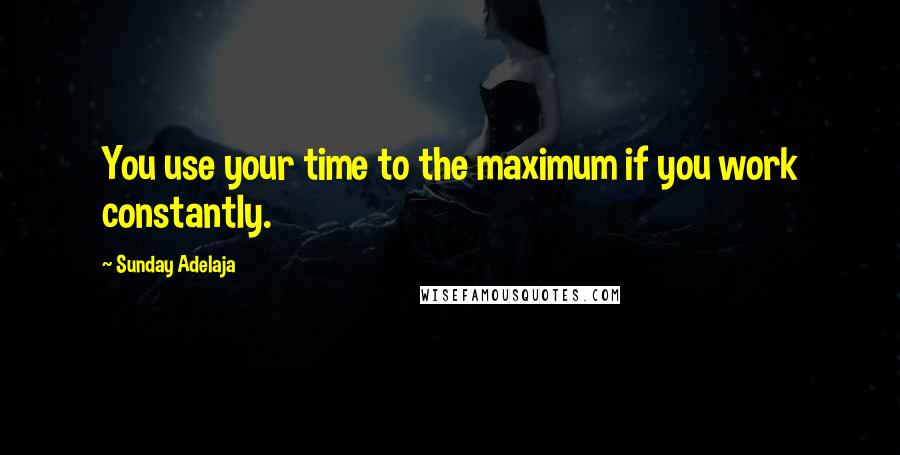 Sunday Adelaja Quotes: You use your time to the maximum if you work constantly.