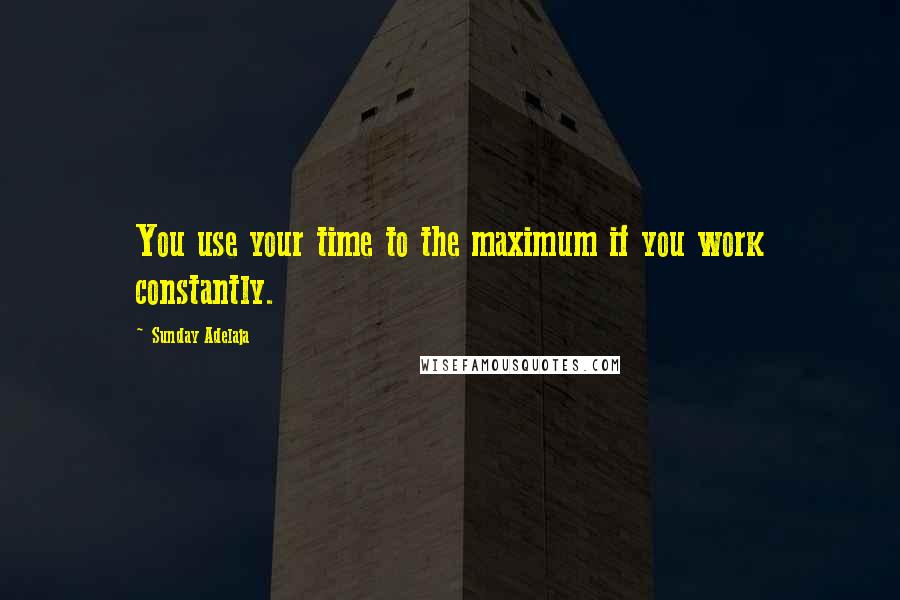 Sunday Adelaja Quotes: You use your time to the maximum if you work constantly.