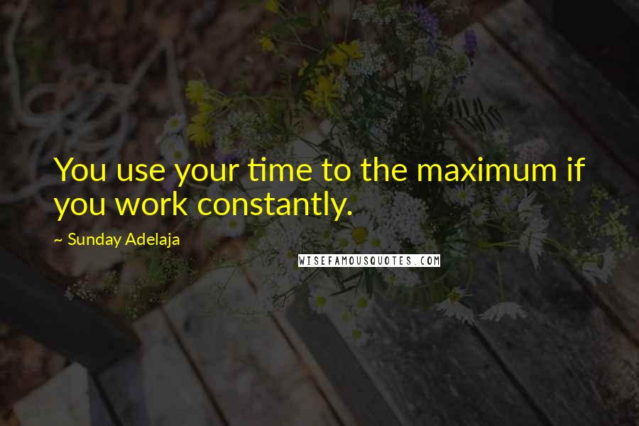 Sunday Adelaja Quotes: You use your time to the maximum if you work constantly.