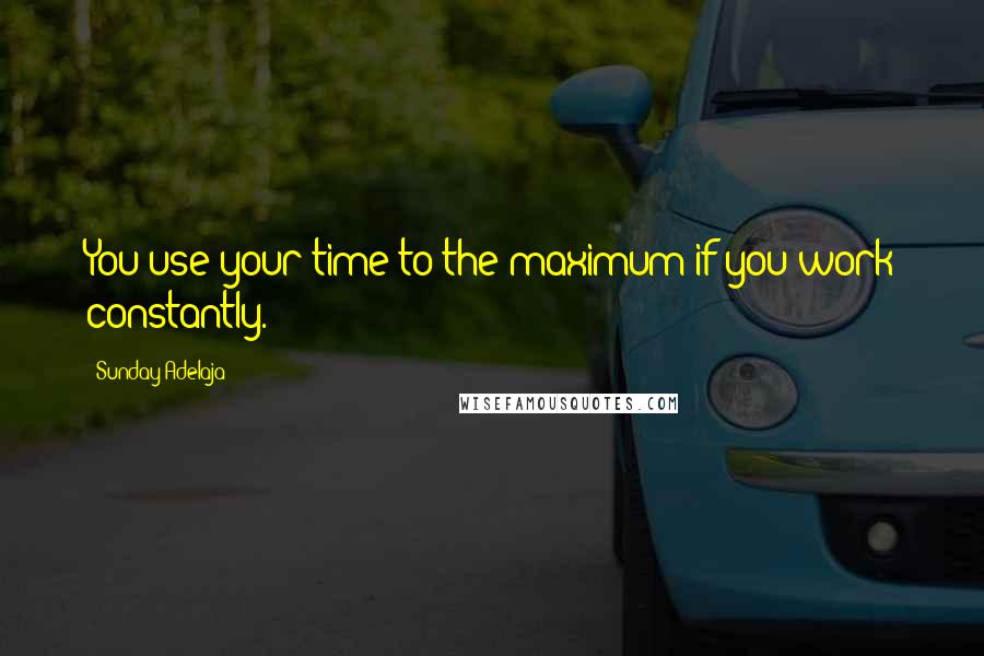 Sunday Adelaja Quotes: You use your time to the maximum if you work constantly.