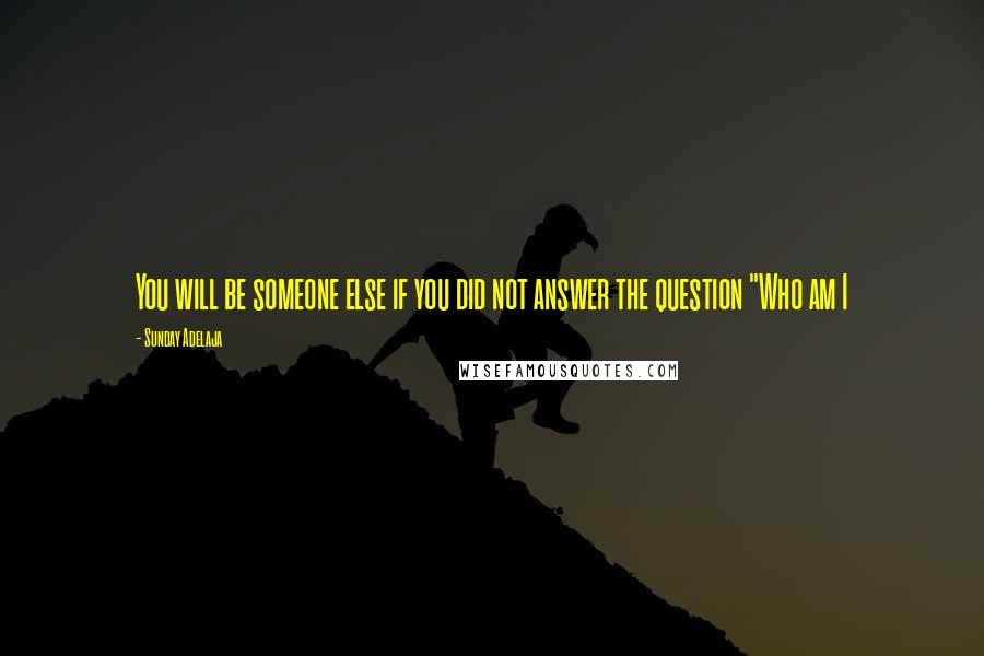 Sunday Adelaja Quotes: You will be someone else if you did not answer the question "Who am I