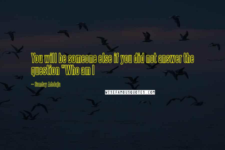 Sunday Adelaja Quotes: You will be someone else if you did not answer the question "Who am I