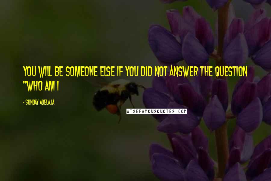 Sunday Adelaja Quotes: You will be someone else if you did not answer the question "Who am I