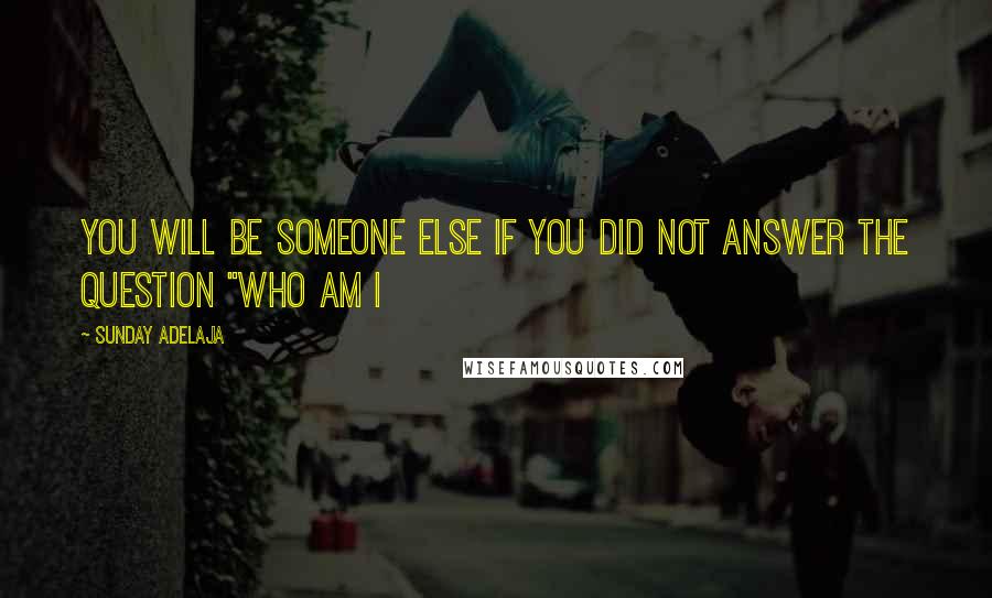 Sunday Adelaja Quotes: You will be someone else if you did not answer the question "Who am I