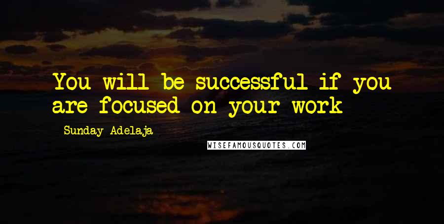 Sunday Adelaja Quotes: You will be successful if you are focused on your work