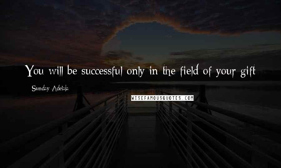 Sunday Adelaja Quotes: You will be successful only in the field of your gift