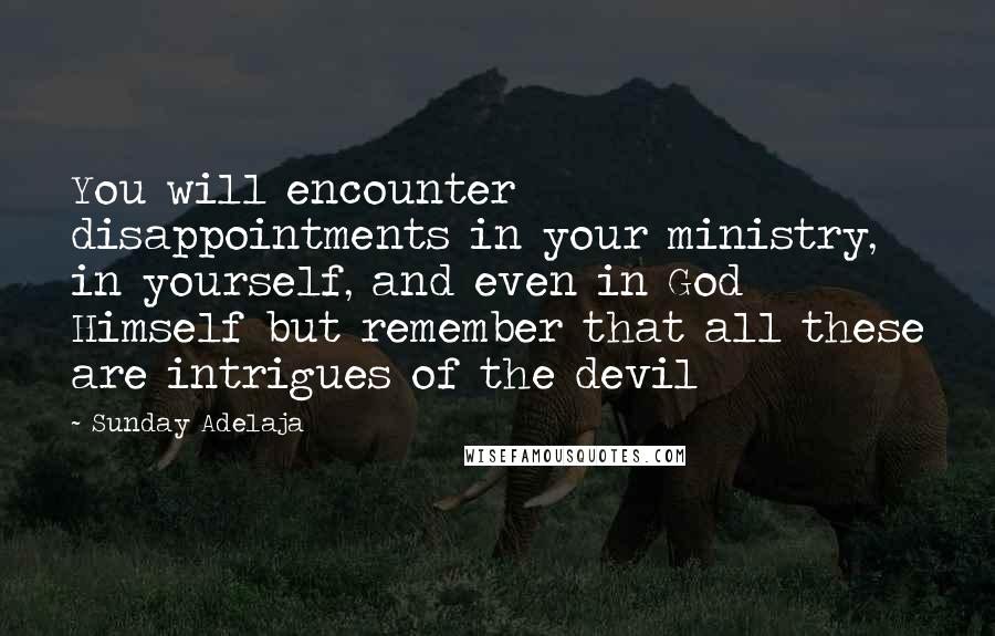 Sunday Adelaja Quotes: You will encounter disappointments in your ministry, in yourself, and even in God Himself but remember that all these are intrigues of the devil