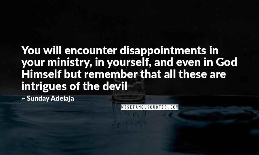 Sunday Adelaja Quotes: You will encounter disappointments in your ministry, in yourself, and even in God Himself but remember that all these are intrigues of the devil