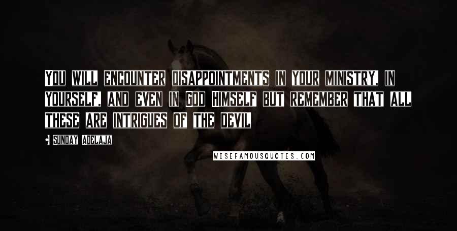 Sunday Adelaja Quotes: You will encounter disappointments in your ministry, in yourself, and even in God Himself but remember that all these are intrigues of the devil