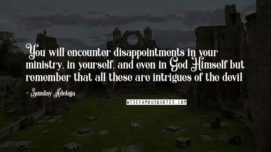 Sunday Adelaja Quotes: You will encounter disappointments in your ministry, in yourself, and even in God Himself but remember that all these are intrigues of the devil