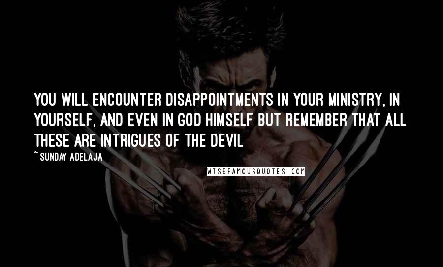 Sunday Adelaja Quotes: You will encounter disappointments in your ministry, in yourself, and even in God Himself but remember that all these are intrigues of the devil