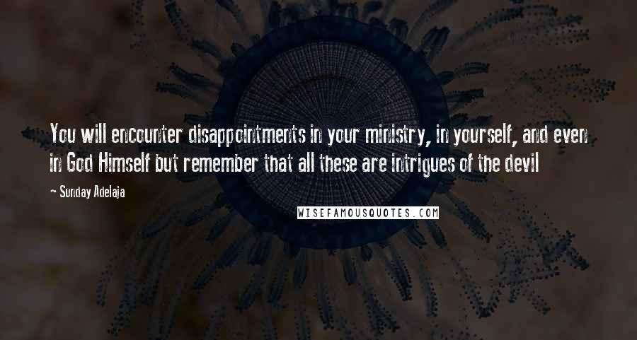 Sunday Adelaja Quotes: You will encounter disappointments in your ministry, in yourself, and even in God Himself but remember that all these are intrigues of the devil