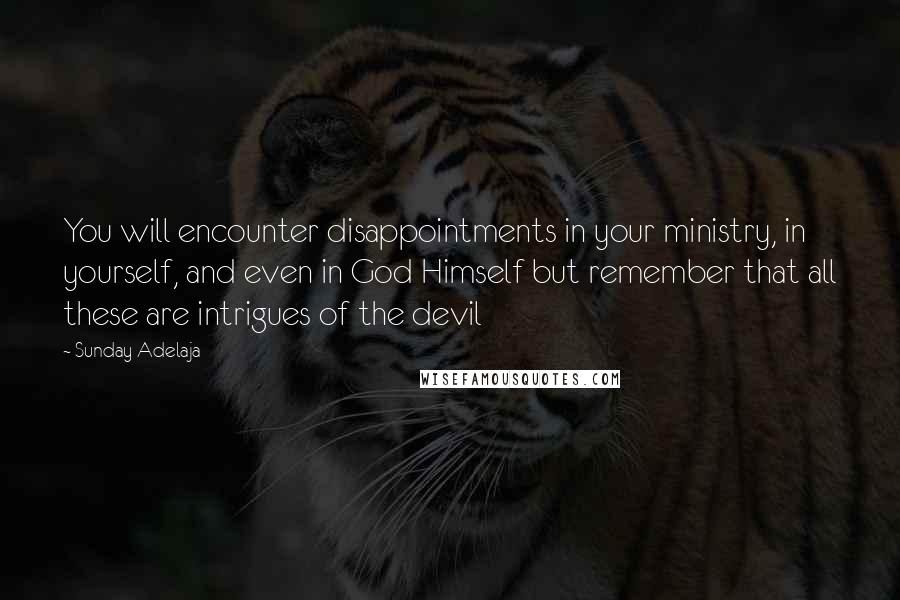 Sunday Adelaja Quotes: You will encounter disappointments in your ministry, in yourself, and even in God Himself but remember that all these are intrigues of the devil