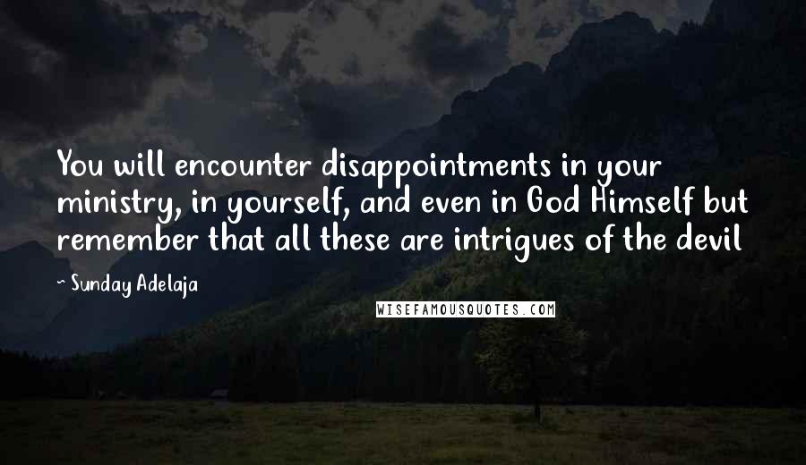Sunday Adelaja Quotes: You will encounter disappointments in your ministry, in yourself, and even in God Himself but remember that all these are intrigues of the devil