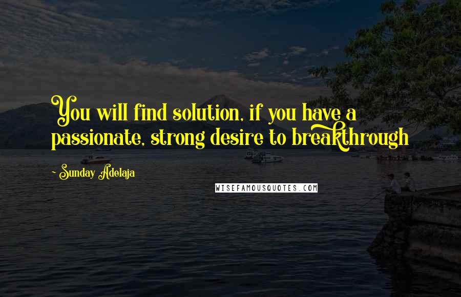 Sunday Adelaja Quotes: You will find solution, if you have a passionate, strong desire to breakthrough