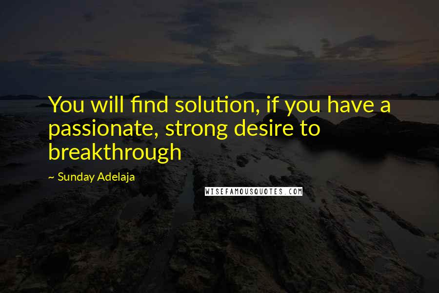 Sunday Adelaja Quotes: You will find solution, if you have a passionate, strong desire to breakthrough