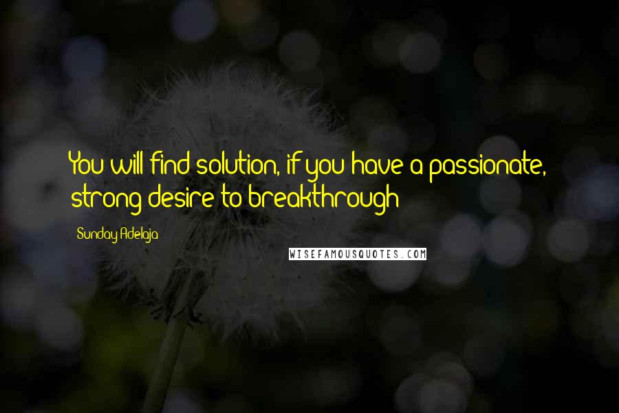 Sunday Adelaja Quotes: You will find solution, if you have a passionate, strong desire to breakthrough