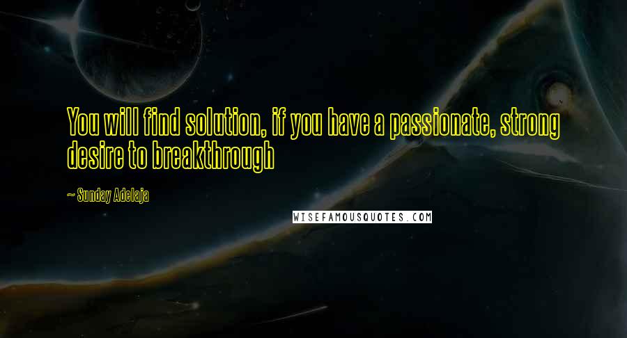 Sunday Adelaja Quotes: You will find solution, if you have a passionate, strong desire to breakthrough