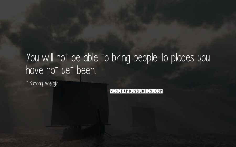 Sunday Adelaja Quotes: You will not be able to bring people to places you have not yet been.