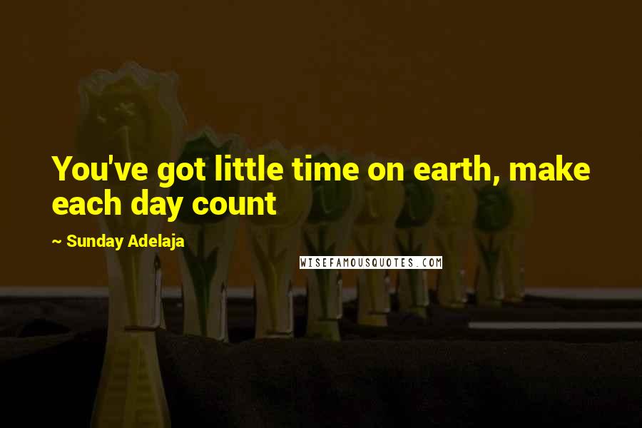 Sunday Adelaja Quotes: You've got little time on earth, make each day count