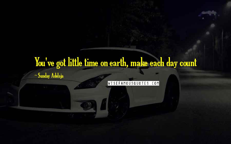 Sunday Adelaja Quotes: You've got little time on earth, make each day count