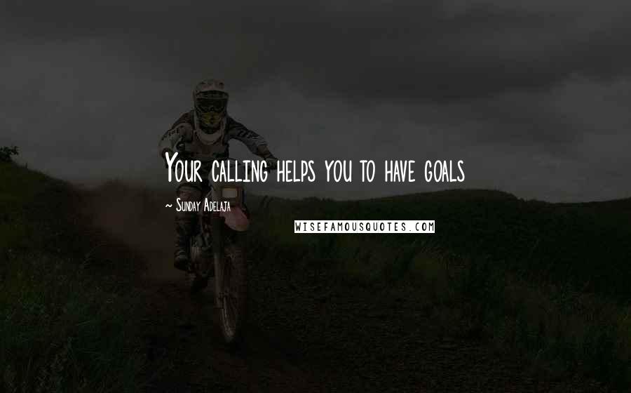 Sunday Adelaja Quotes: Your calling helps you to have goals