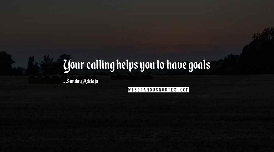 Sunday Adelaja Quotes: Your calling helps you to have goals