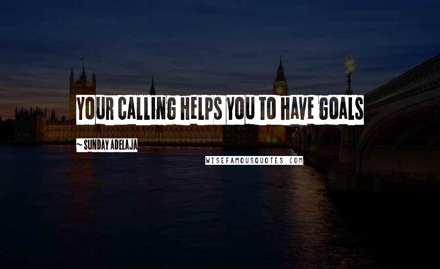 Sunday Adelaja Quotes: Your calling helps you to have goals