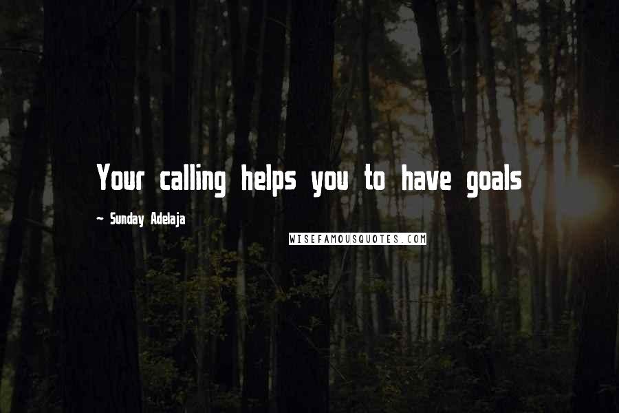 Sunday Adelaja Quotes: Your calling helps you to have goals