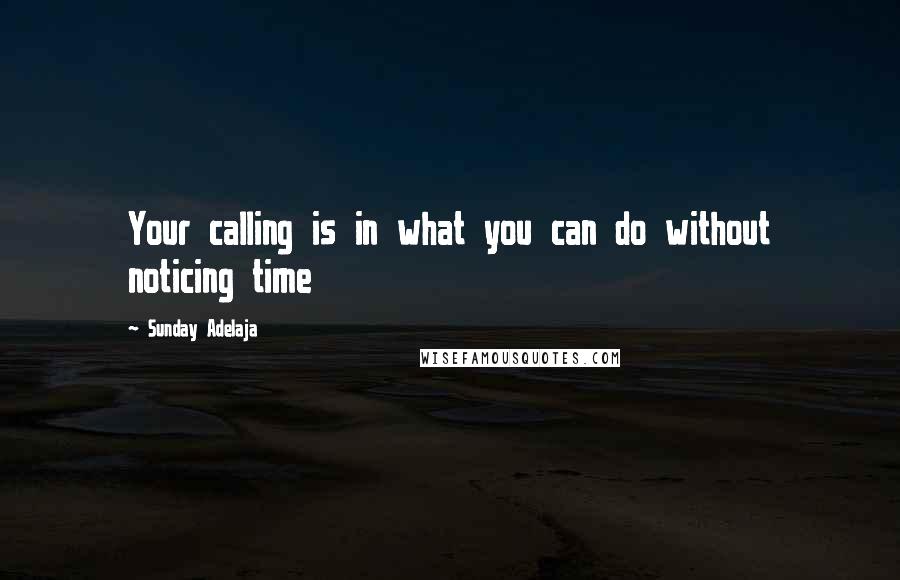 Sunday Adelaja Quotes: Your calling is in what you can do without noticing time