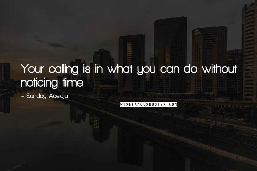 Sunday Adelaja Quotes: Your calling is in what you can do without noticing time