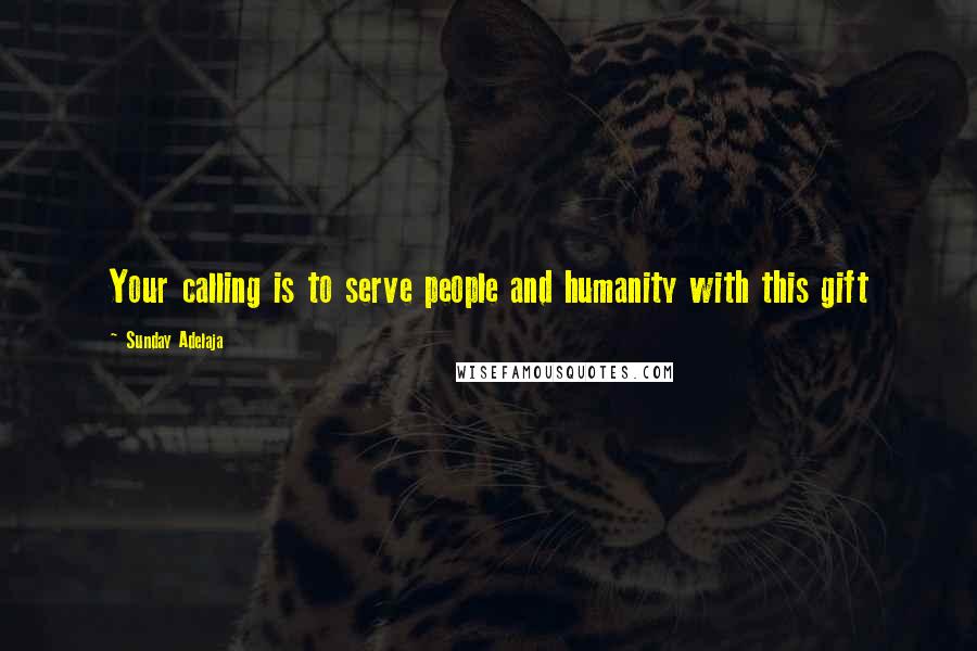 Sunday Adelaja Quotes: Your calling is to serve people and humanity with this gift