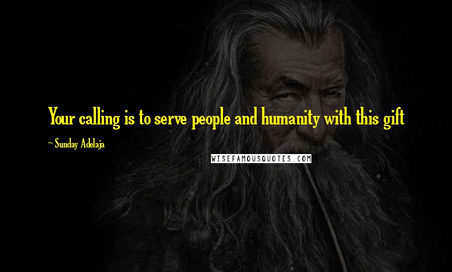 Sunday Adelaja Quotes: Your calling is to serve people and humanity with this gift