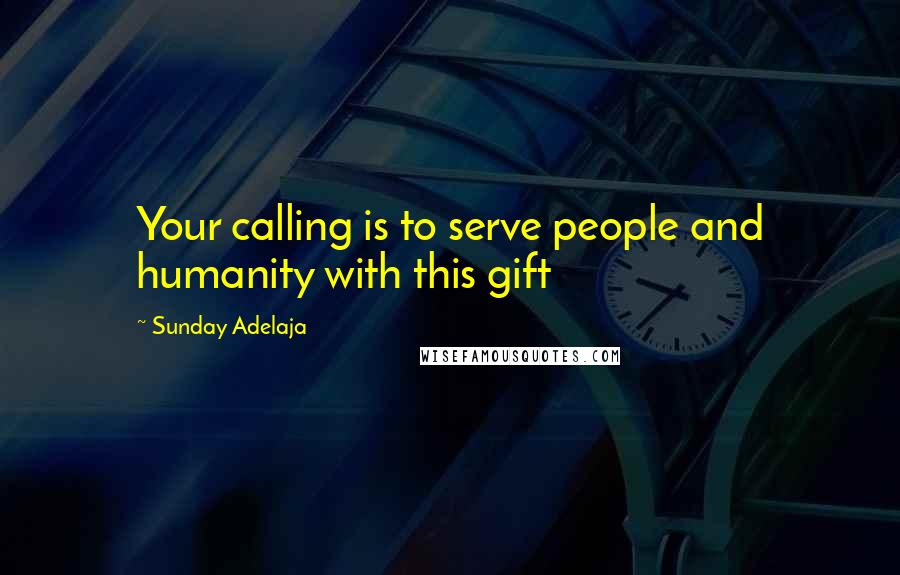 Sunday Adelaja Quotes: Your calling is to serve people and humanity with this gift