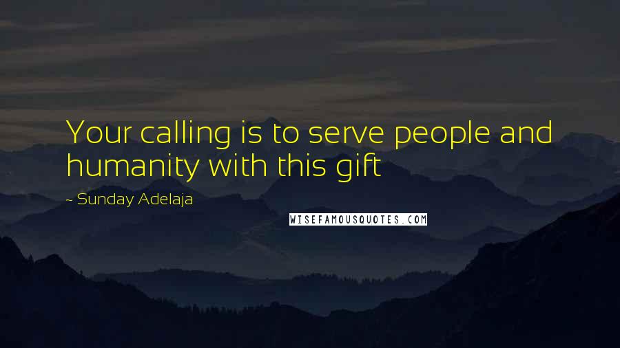 Sunday Adelaja Quotes: Your calling is to serve people and humanity with this gift