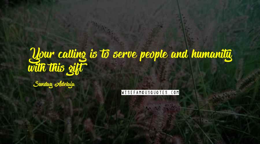 Sunday Adelaja Quotes: Your calling is to serve people and humanity with this gift