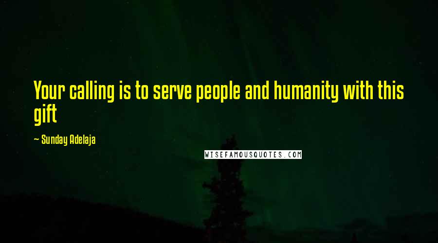 Sunday Adelaja Quotes: Your calling is to serve people and humanity with this gift