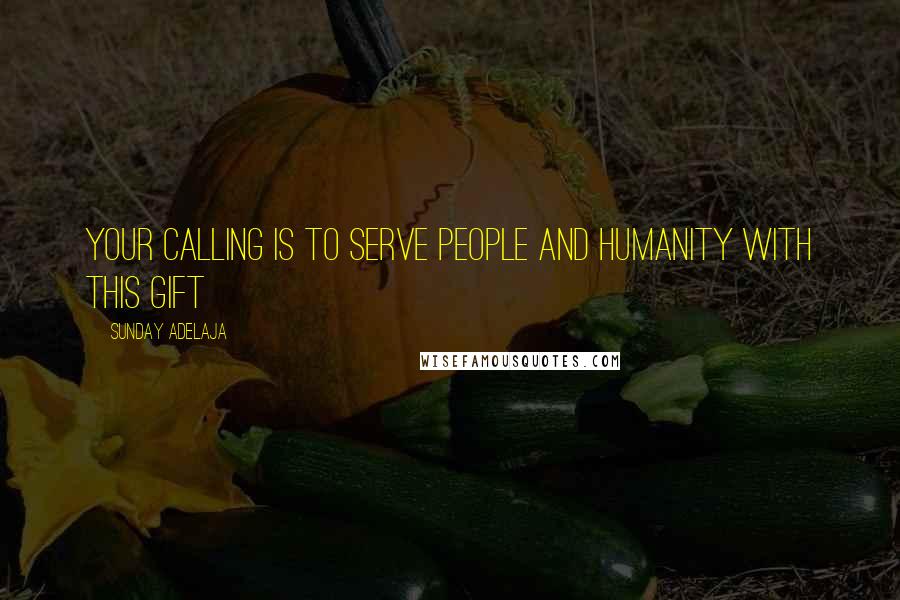 Sunday Adelaja Quotes: Your calling is to serve people and humanity with this gift