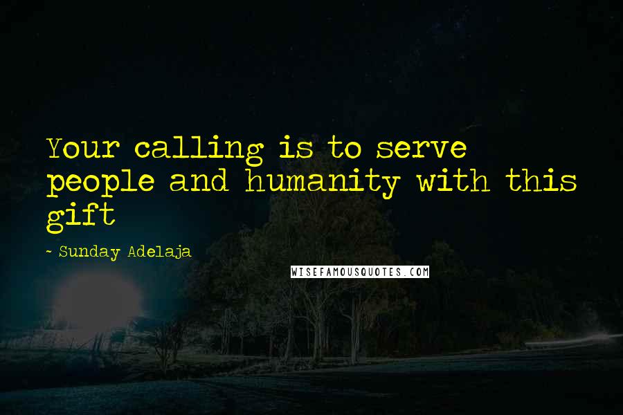 Sunday Adelaja Quotes: Your calling is to serve people and humanity with this gift