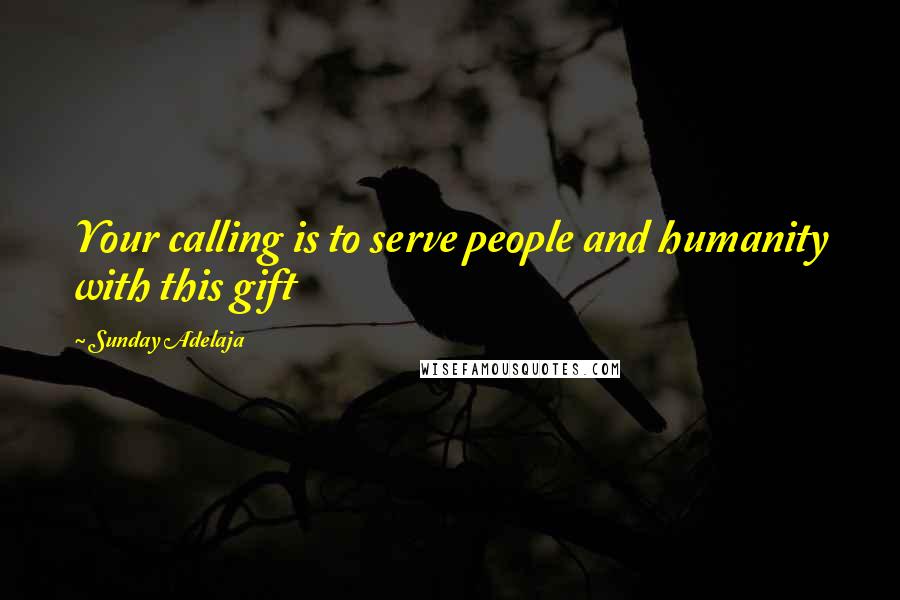 Sunday Adelaja Quotes: Your calling is to serve people and humanity with this gift