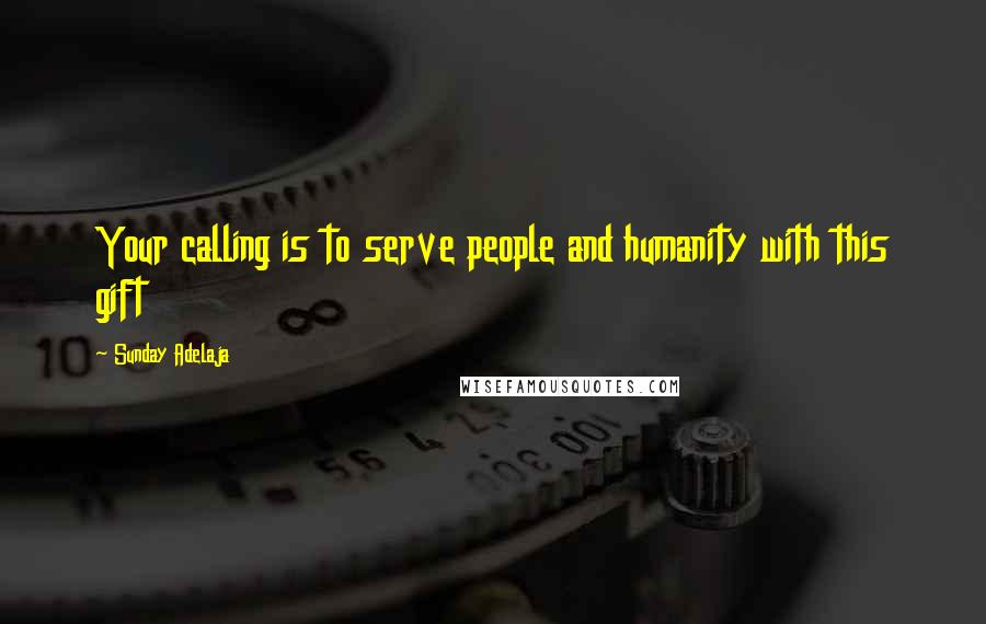 Sunday Adelaja Quotes: Your calling is to serve people and humanity with this gift