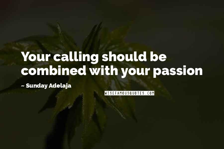 Sunday Adelaja Quotes: Your calling should be combined with your passion