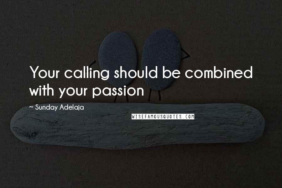 Sunday Adelaja Quotes: Your calling should be combined with your passion