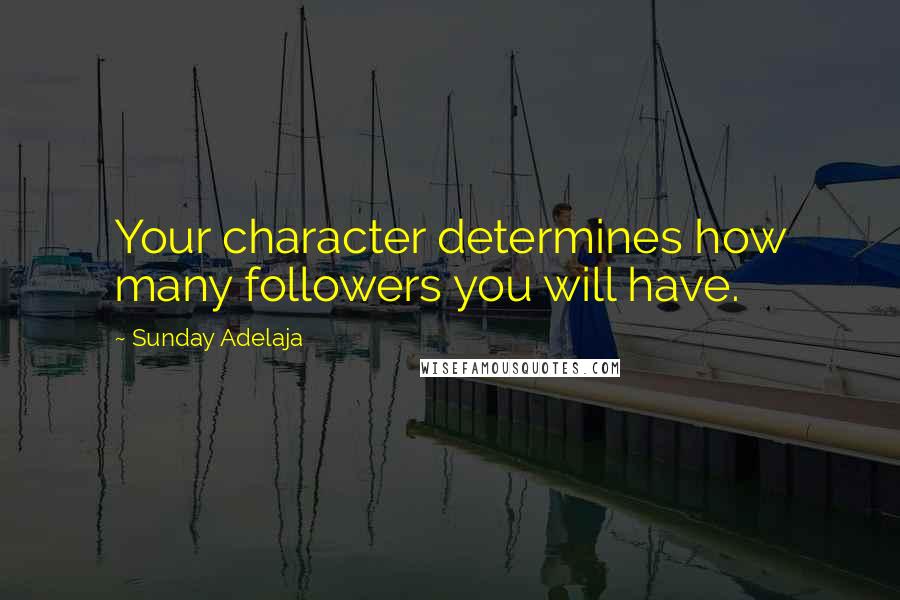 Sunday Adelaja Quotes: Your character determines how many followers you will have.