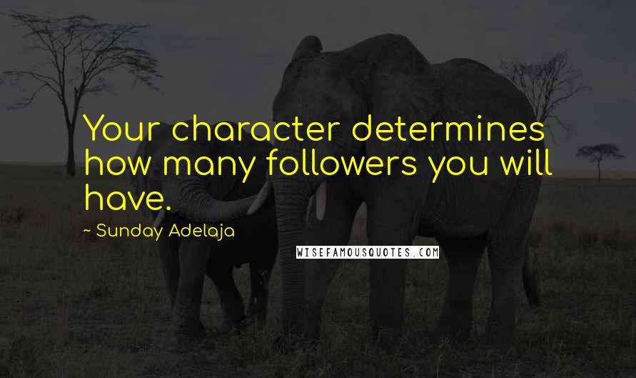 Sunday Adelaja Quotes: Your character determines how many followers you will have.