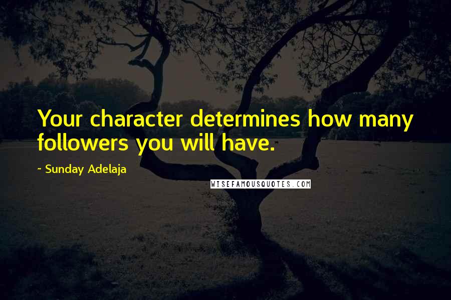 Sunday Adelaja Quotes: Your character determines how many followers you will have.