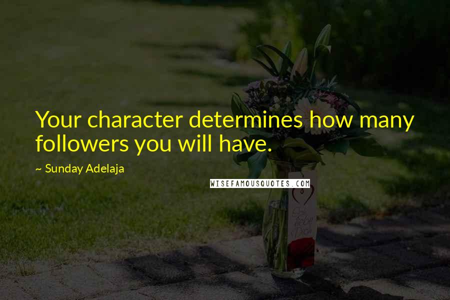 Sunday Adelaja Quotes: Your character determines how many followers you will have.