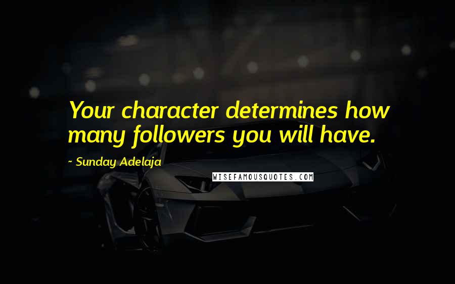 Sunday Adelaja Quotes: Your character determines how many followers you will have.