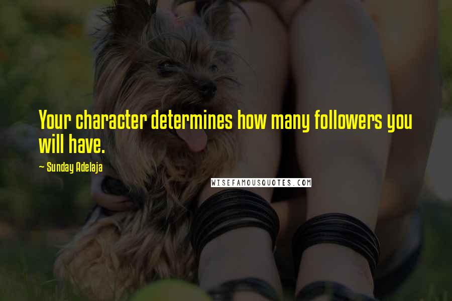 Sunday Adelaja Quotes: Your character determines how many followers you will have.