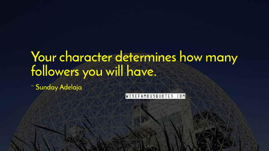 Sunday Adelaja Quotes: Your character determines how many followers you will have.